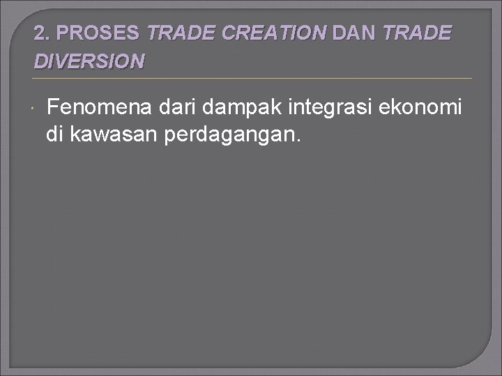 2. PROSES TRADE CREATION DAN TRADE DIVERSION Fenomena dari dampak integrasi ekonomi di kawasan