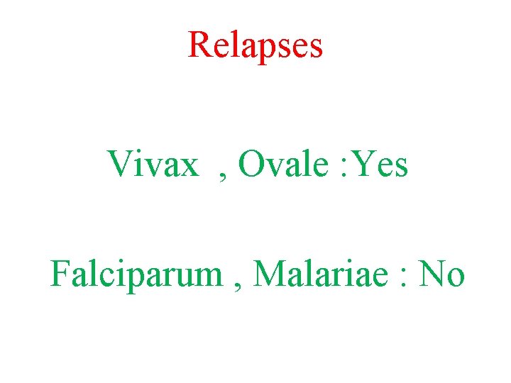 Relapses Vivax , Ovale : Yes Falciparum , Malariae : No 