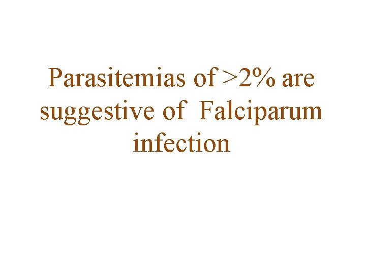 Parasitemias of >2% are suggestive of Falciparum infection 