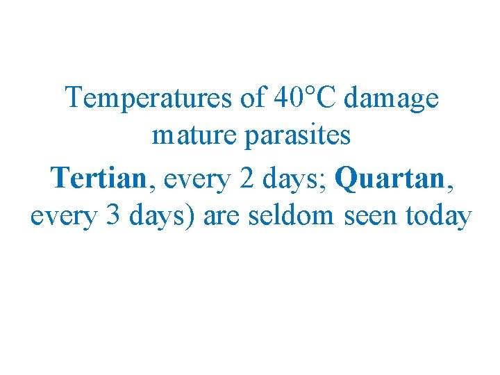 Temperatures of 40°C damage mature parasites Tertian, every 2 days; Quartan, every 3 days)