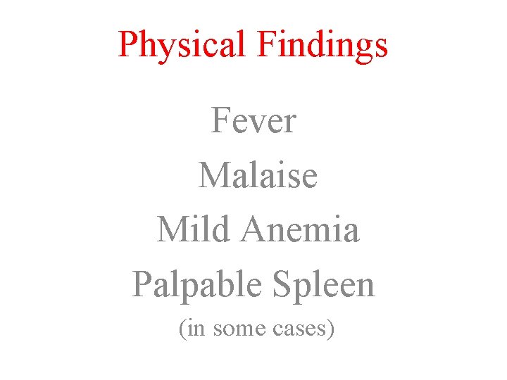 Physical Findings Fever Malaise Mild Anemia Palpable Spleen (in some cases) 