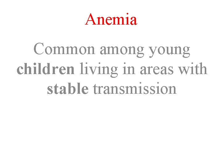 Anemia Common among young children living in areas with stable transmission 