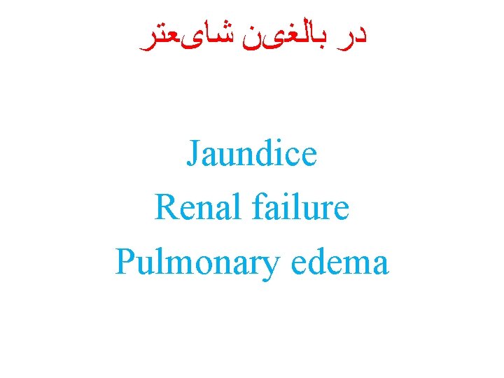  ﺩﺭ ﺑﺎﻟﻐیﻦ ﺷﺎیﻌﺘﺮ Jaundice Renal failure Pulmonary edema 