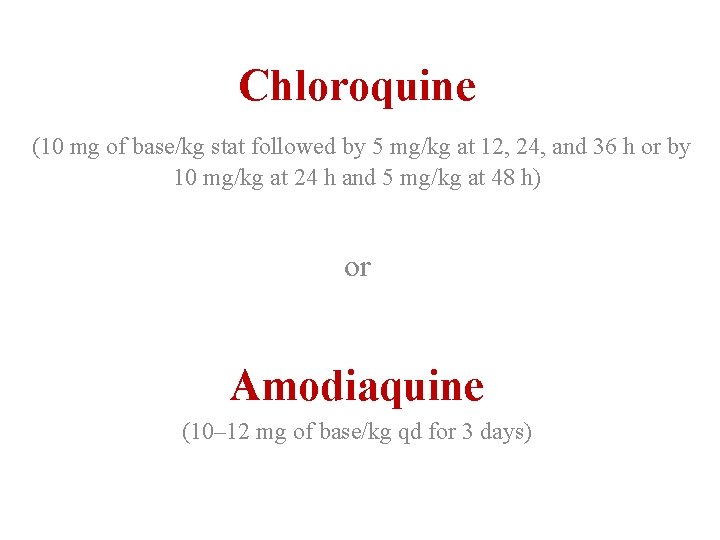 Chloroquine (10 mg of base/kg stat followed by 5 mg/kg at 12, 24, and