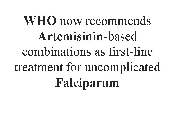 WHO now recommends Artemisinin-based combinations as first-line treatment for uncomplicated Falciparum 