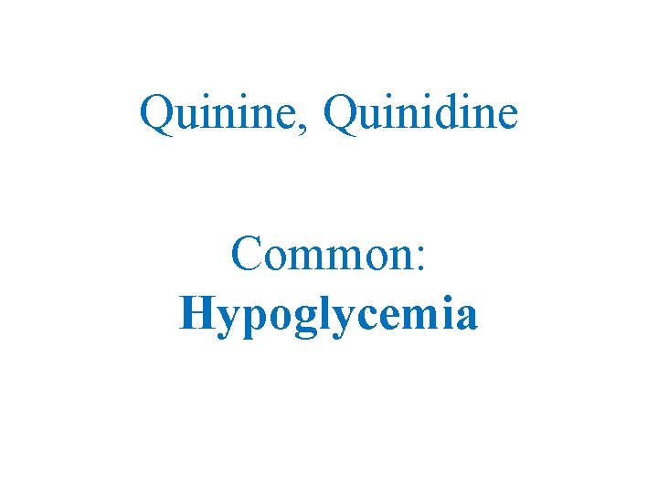 Quinine, Quinidine Common: Hypoglycemia 