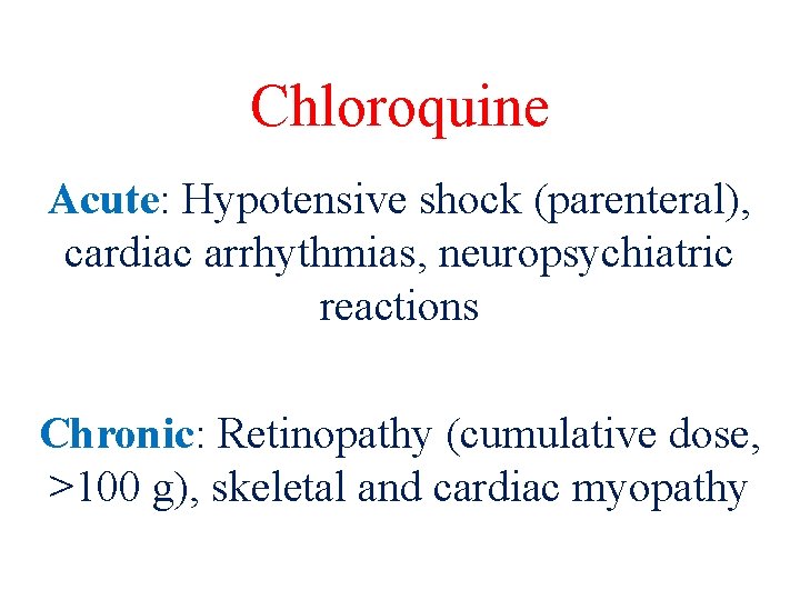 Chloroquine Acute: Hypotensive shock (parenteral), cardiac arrhythmias, neuropsychiatric reactions Chronic: Retinopathy (cumulative dose, >100