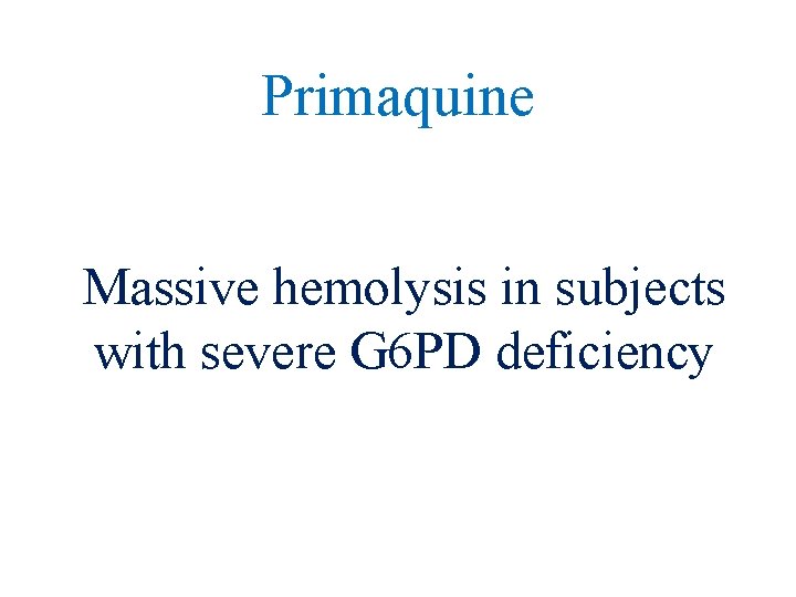 Primaquine Massive hemolysis in subjects with severe G 6 PD deficiency 
