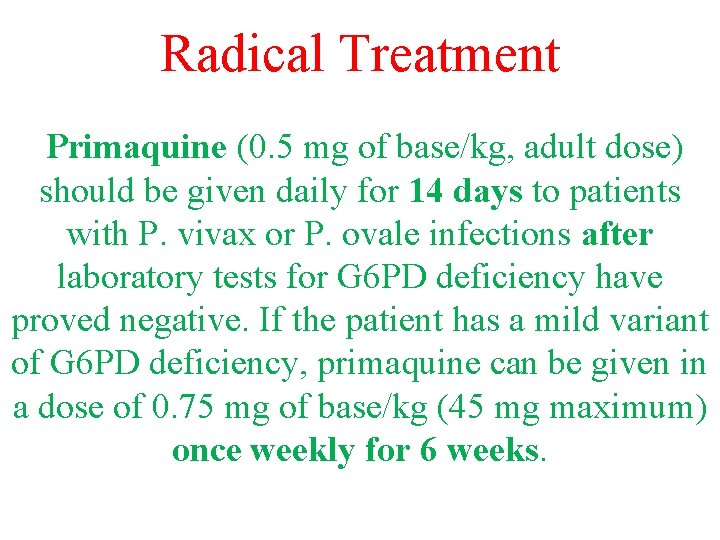 Radical Treatment Primaquine (0. 5 mg of base/kg, adult dose) should be given daily