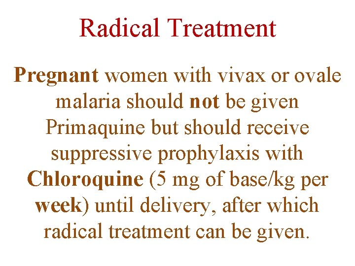 Radical Treatment Pregnant women with vivax or ovale malaria should not be given Primaquine