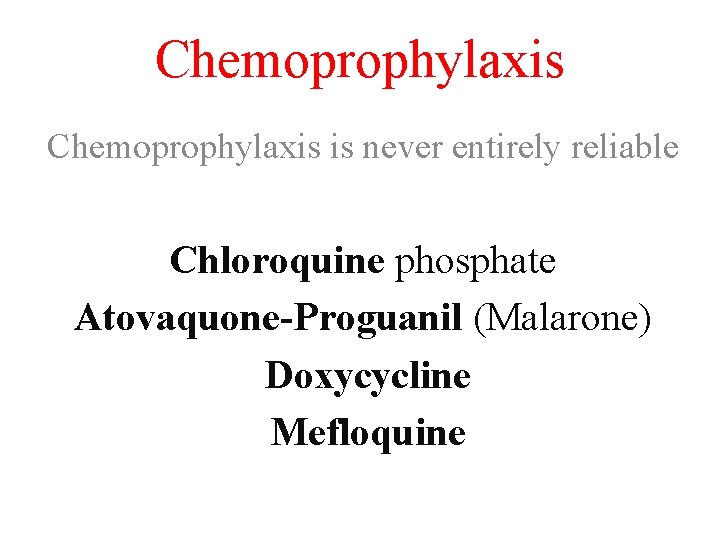 Chemoprophylaxis is never entirely reliable Chloroquine phosphate Atovaquone-Proguanil (Malarone) Doxycycline Mefloquine 