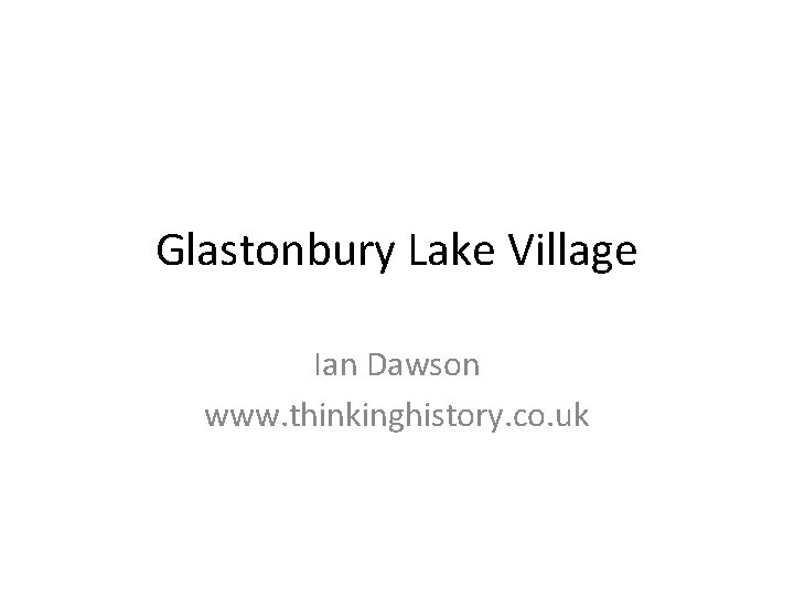 Glastonbury Lake Village Ian Dawson www. thinkinghistory. co. uk 