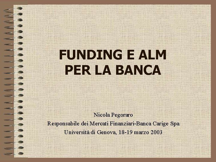 FUNDING E ALM PER LA BANCA Nicola Pegoraro Responsabile dei Mercati Finanziari-Banca Carige Spa