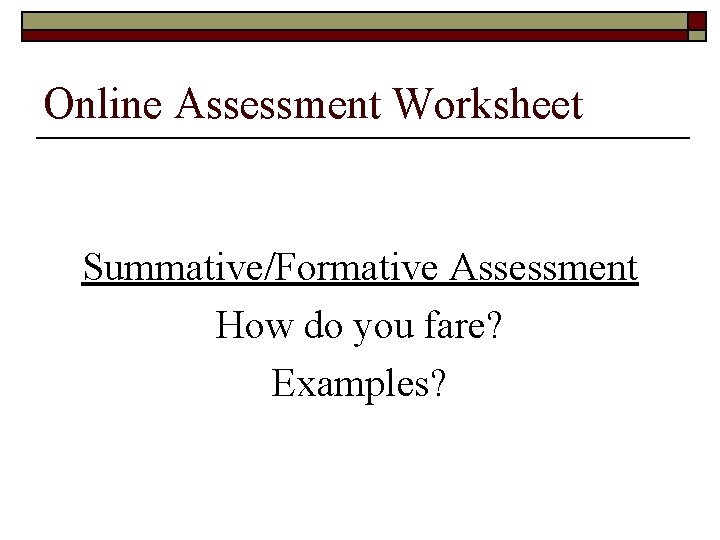 Online Assessment Worksheet Summative/Formative Assessment How do you fare? Examples? 