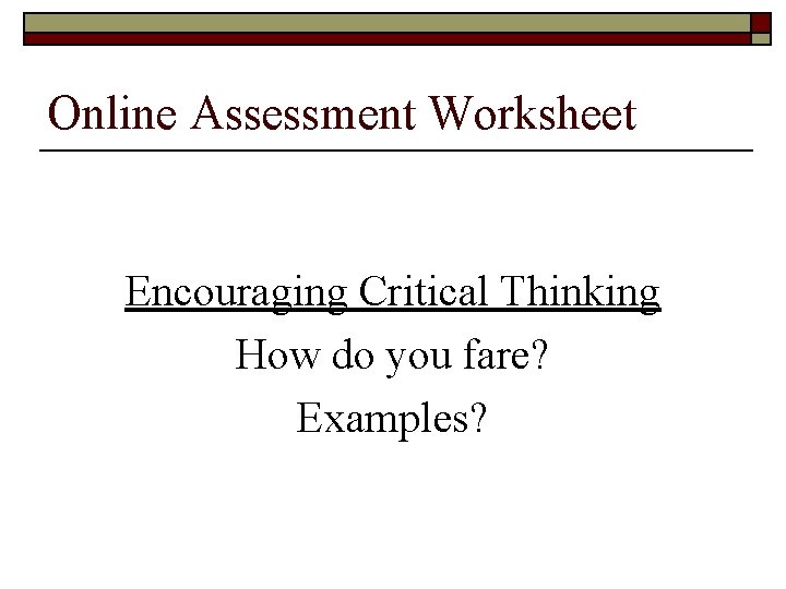 Online Assessment Worksheet Encouraging Critical Thinking How do you fare? Examples? 