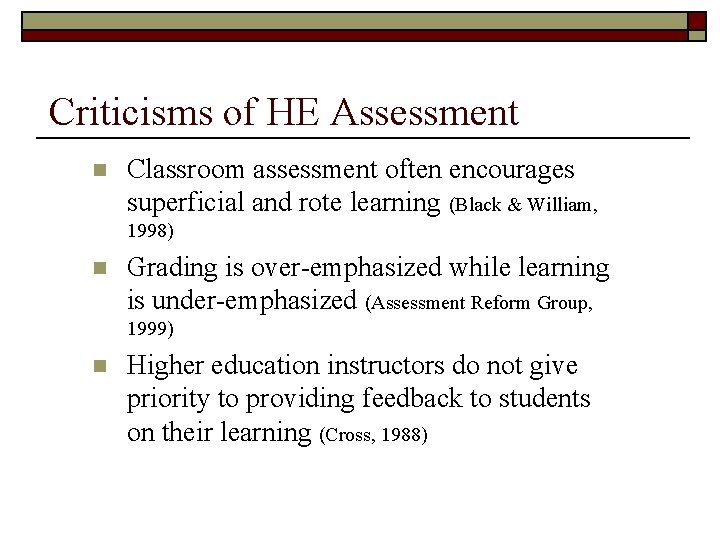 Criticisms of HE Assessment n Classroom assessment often encourages superficial and rote learning (Black