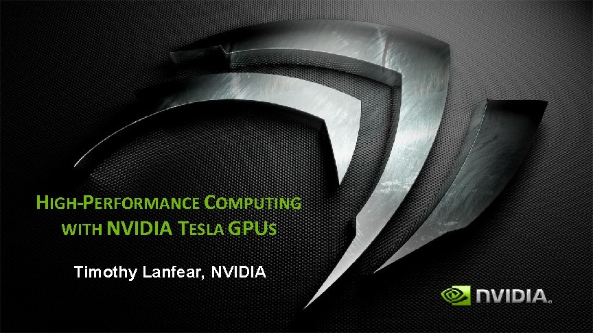 HIGH-PERFORMANCE COMPUTING WITH NVIDIA TESLA GPUS Timothy Lanfear, NVIDIA HIGH-PERFORMANCE COMPUTING WITH NVIDIA TESLA GPUS Timothy Lanfear, NVIDIA