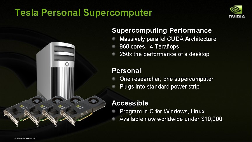 Tesla Personal Supercomputer Supercomputing Performance Massively parallel CUDA Architecture 960 cores. 4 Teraflops 250× Tesla Personal Supercomputer Supercomputing Performance Massively parallel CUDA Architecture 960 cores. 4 Teraflops 250×