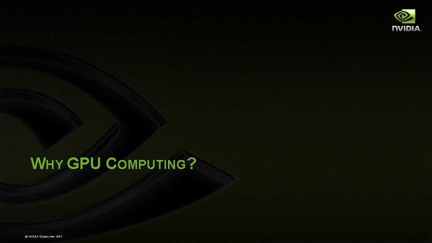 WHY GPU COMPUTING? © NVIDIA Corporation 2009 WHY GPU COMPUTING? © NVIDIA Corporation 2009