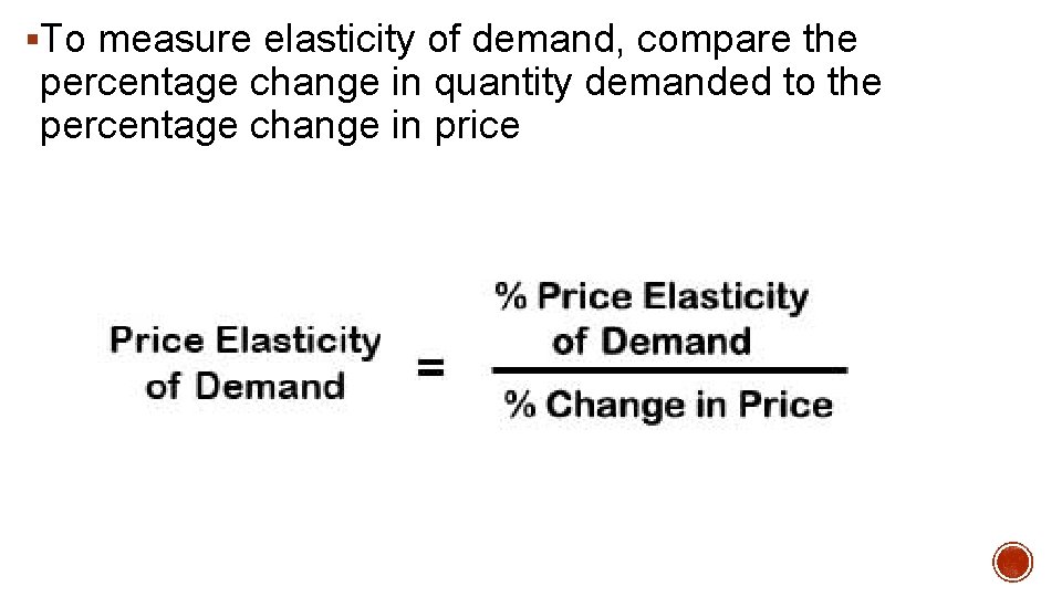 §To measure elasticity of demand, compare the percentage change in quantity demanded to the