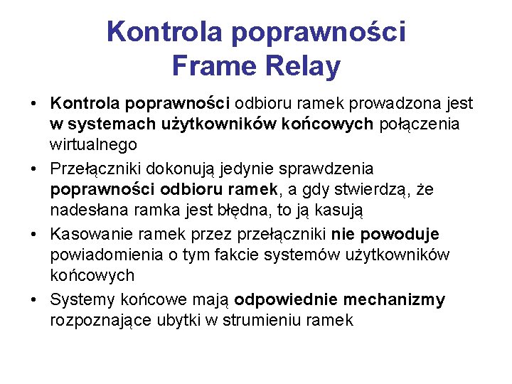 Kontrola poprawności Frame Relay • Kontrola poprawności odbioru ramek prowadzona jest w systemach użytkowników