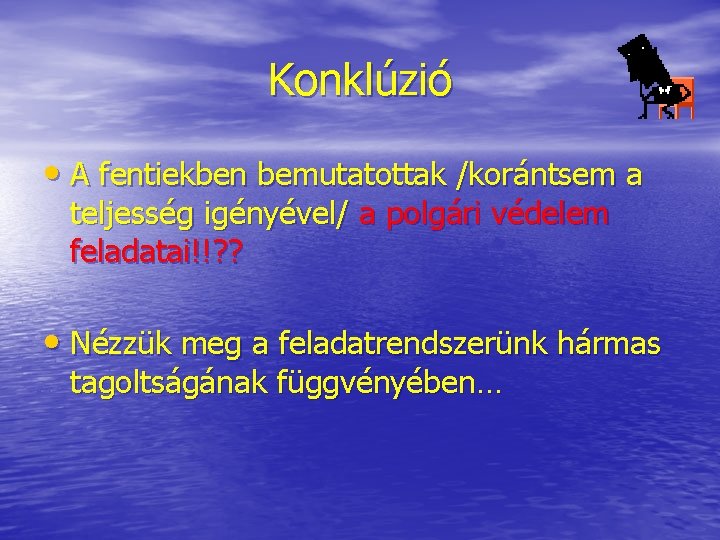 Konklúzió • A fentiekben bemutatottak /korántsem a teljesség igényével/ a polgári védelem feladatai!!? ?