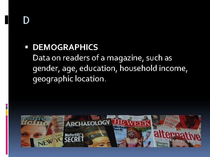 D DEMOGRAPHICS Data on readers of a magazine, such as gender, age, education, household