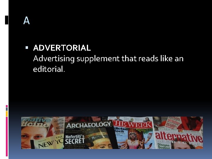 A ADVERTORIAL Advertising supplement that reads like an editorial. 