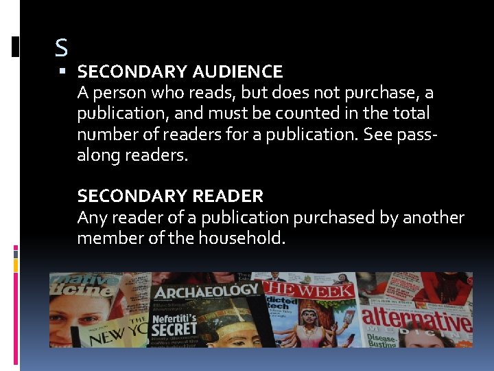 S SECONDARY AUDIENCE A person who reads, but does not purchase, a publication, and