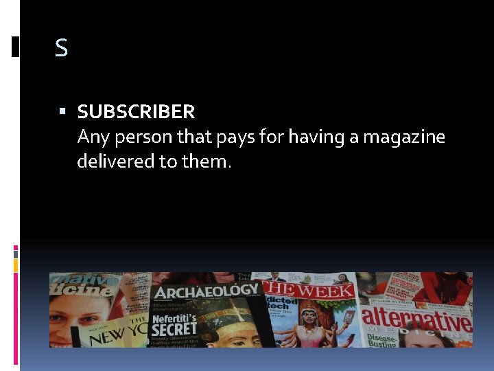 S SUBSCRIBER Any person that pays for having a magazine delivered to them. 