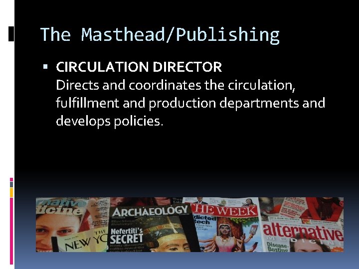 The Masthead/Publishing CIRCULATION DIRECTOR Directs and coordinates the circulation, fulfillment and production departments and