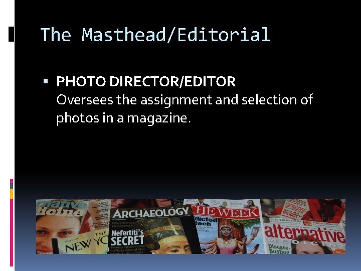 The Masthead/Editorial PHOTO DIRECTOR/EDITOR Oversees the assignment and selection of photos in a magazine.