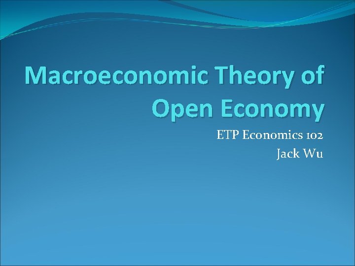 Macroeconomic Theory of Open Economy ETP Economics 102 Jack Wu 