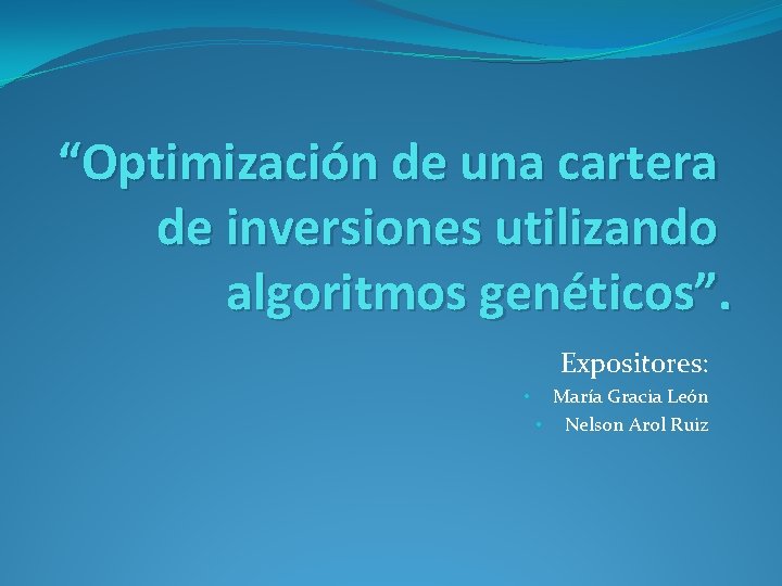 “Optimización de una cartera de inversiones utilizando algoritmos genéticos”. Expositores: • María Gracia León