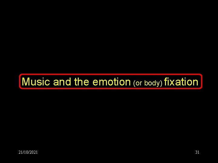 Music and the emotion (or body) fixation 21/10/2021 31 