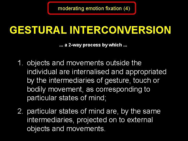 moderating emotion fixation (4) GESTURAL INTERCONVERSION. . . a 2 -way process by which.