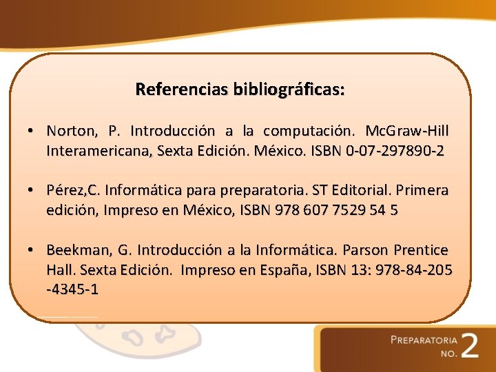 Referencias bibliográficas: • Norton, P. Introducción a la computación. Mc. Graw-Hill Interamericana, Sexta Edición.