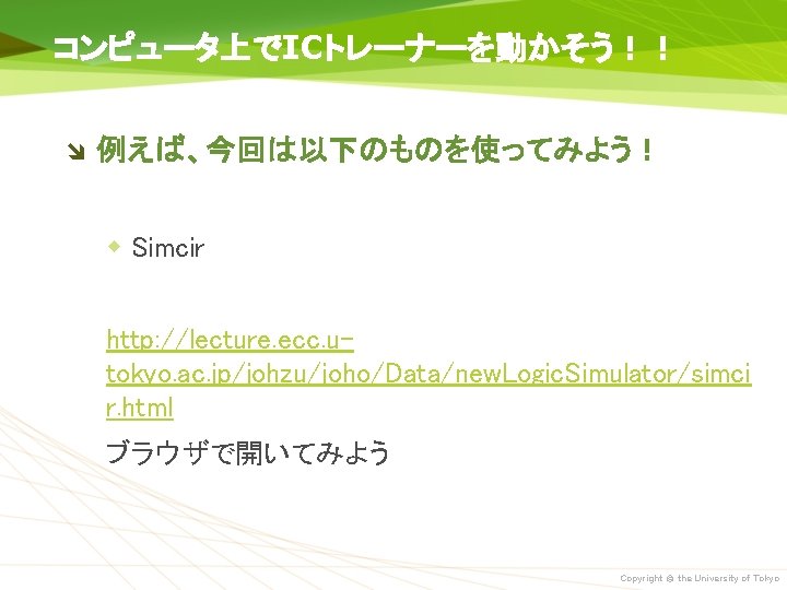 コンピュータ上でICトレーナーを動かそう！！ 例えば、今回は以下のものを使ってみよう！ w Simcir http: //lecture. ecc. utokyo. ac. jp/johzu/joho/Data/new. Logic. Simulator/simci r. html