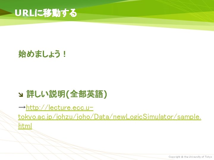 URLに移動する 始めましょう！ 詳しい説明(全部英語) →http: //lecture. ecc. utokyo. ac. jp/johzu/joho/Data/new. Logic. Simulator/sample. html Copyright ©