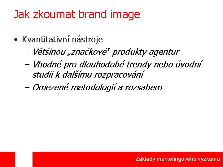 Jak zkoumat brand image • Kvantitativní nástroje – Většinou „značkové“ produkty agentur – Vhodné