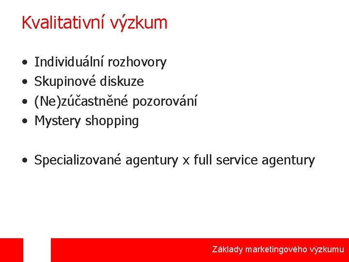 Kvalitativní výzkum • • Individuální rozhovory Skupinové diskuze (Ne)zúčastněné pozorování Mystery shopping • Specializované