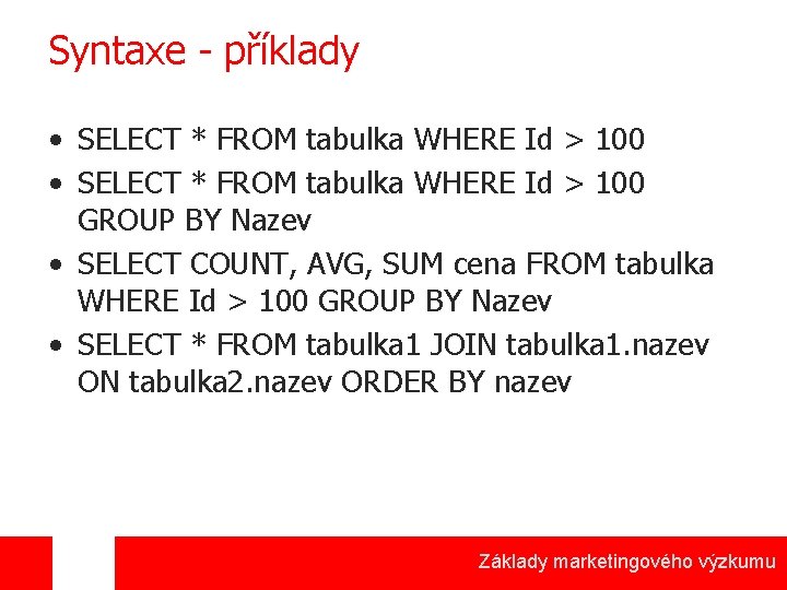 Syntaxe - příklady • SELECT * FROM tabulka WHERE Id > 100 GROUP BY