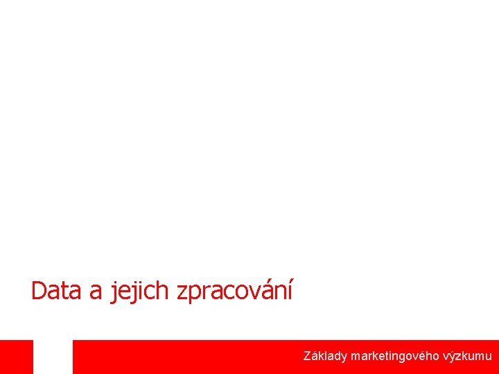 Data a jejich zpracování Základy marketingového výzkumu 