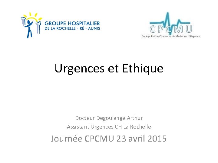 Urgences et Ethique Docteur Degoulange Arthur Assistant Urgences CH La Rochelle Journée CPCMU 23