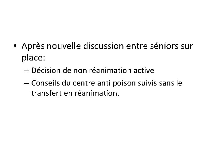  • Après nouvelle discussion entre séniors sur place: – Décision de non réanimation