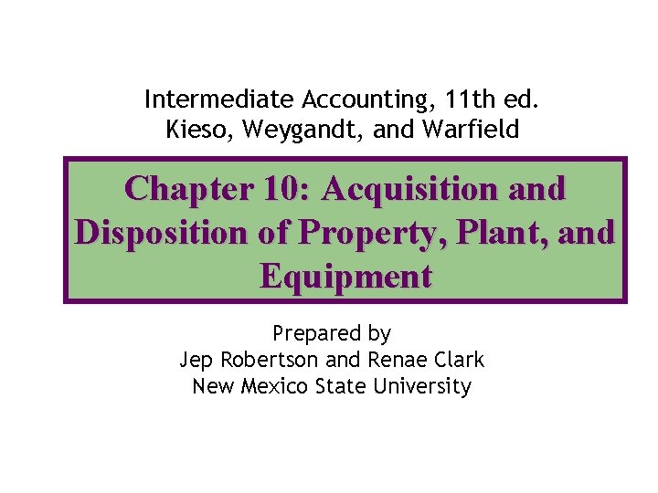 Intermediate Accounting, 11 th ed. Kieso, Weygandt, and Warfield Chapter 10: Acquisition and Disposition