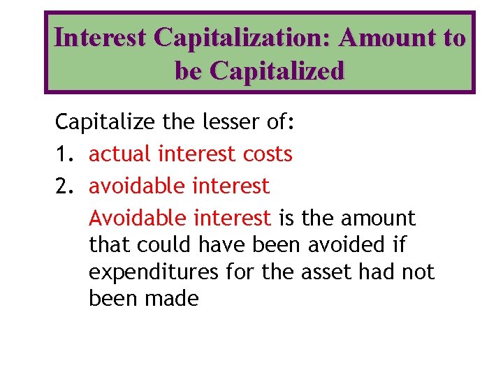 Interest Capitalization: Amount to be Capitalized Capitalize the lesser of: 1. actual interest costs