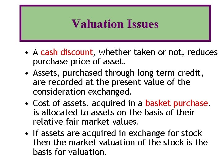 Valuation Issues • A cash discount, whether taken or not, reduces purchase price of