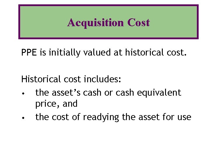 Acquisition Cost PPE is initially valued at historical cost. Historical cost includes: • the