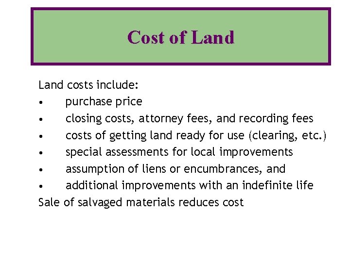 Cost of Land costs include: • purchase price • closing costs, attorney fees, and